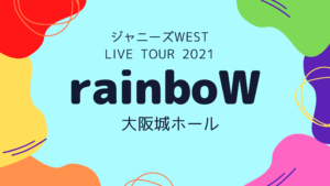 ジャニーズWEST LIVE TOUR 2021 rainboW 大阪公演まとめ