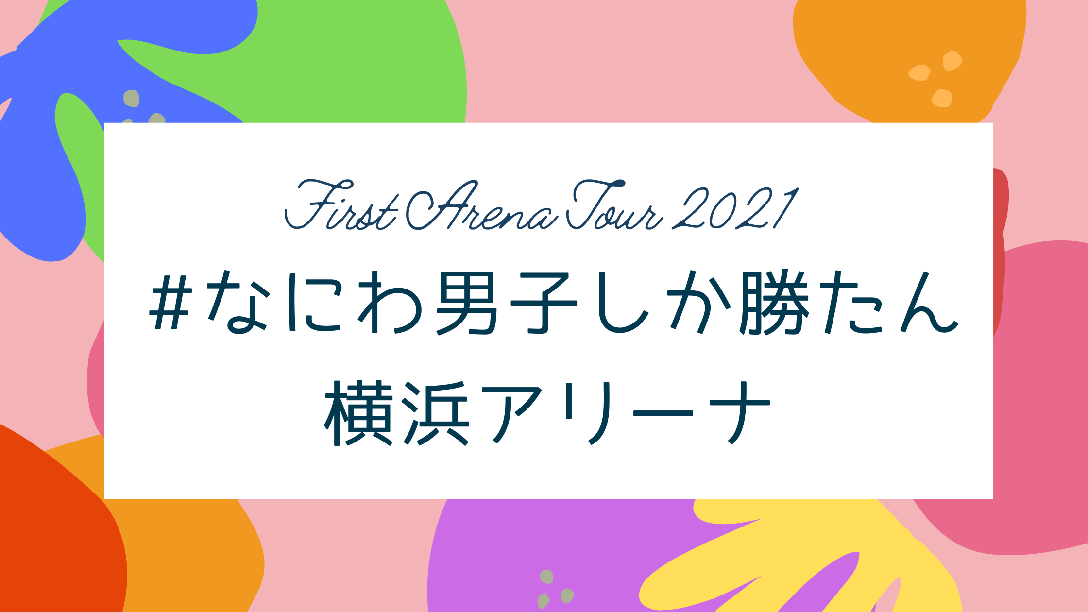 なにわ男子 First Arena Tour 2021 #なにわ男子しか勝たん 神奈川公演