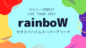 ジャニーズWEST LIVE TOUR 2021 rainboW 宮城公演まとめ