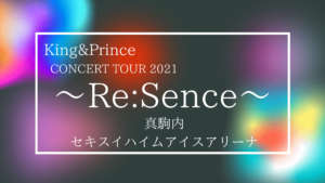 King&Prince CONCERT TOUR 2021 ～Re:Sence～ 北海道公演まとめ