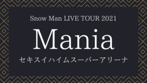 Snow Man LIVE TOUR 2021 Mania 開催決定！ | 限界ヲタクの愉快な生活
